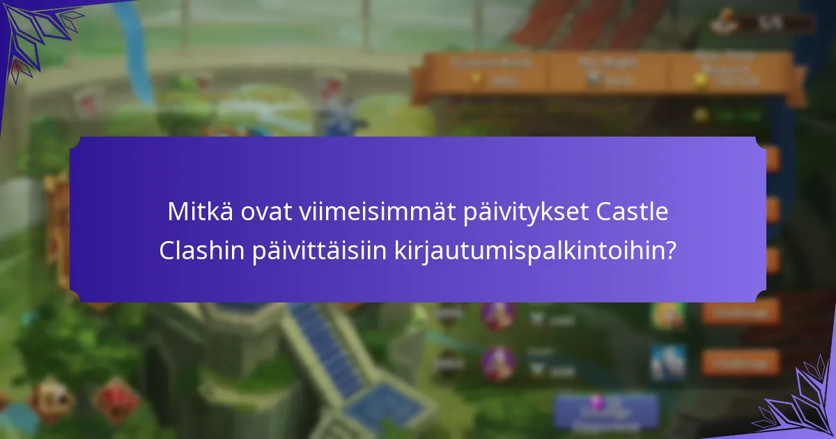 Mitkä ovat viimeisimmät päivitykset Castle Clashin päivittäisiin kirjautumispalkintoihin?
